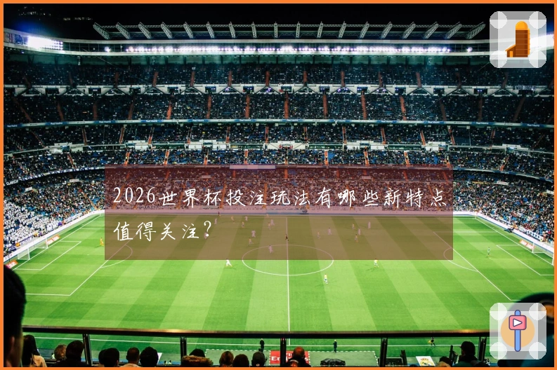 2026世界杯投注玩法有哪些新特点值得关注？