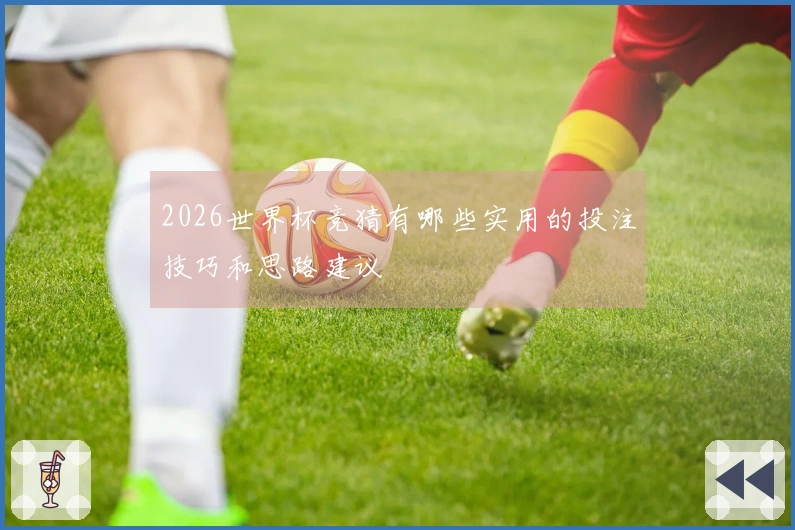 2026世界杯竞猜有哪些实用的投注技巧和思路建议