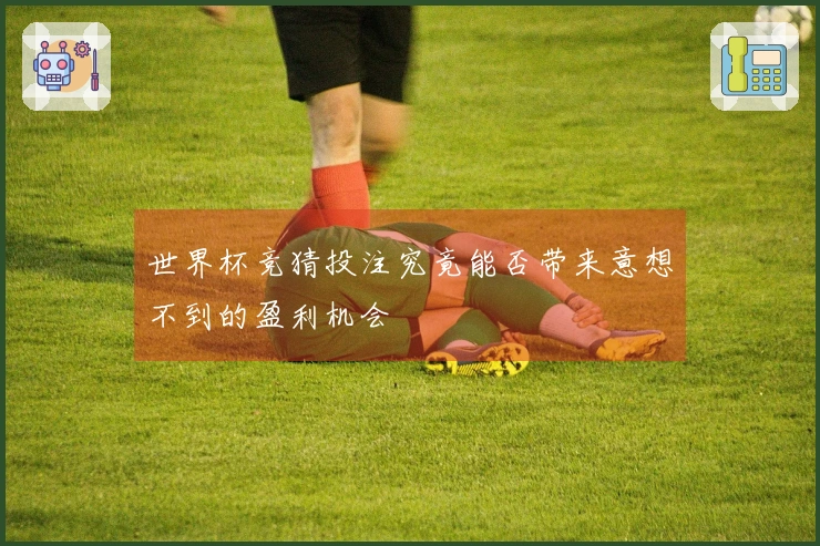 世界杯竞猜投注究竟能否带来意想不到的盈利机会