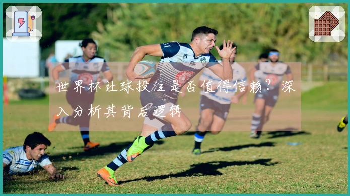世界杯让球投注是否值得信赖？深入分析其背后逻辑