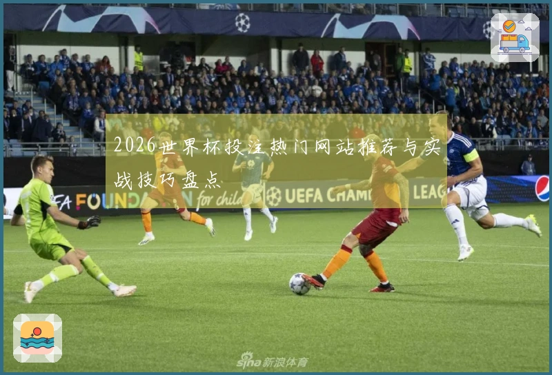 2026世界杯投注热门网站推荐与实战技巧盘点